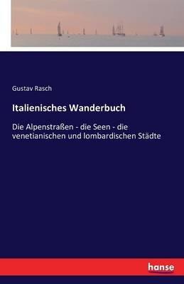 Italienisches Wanderbuch: Die Alpenstraßen - die Seen - die venetianischen und lombardischen Städte - Gustav Rasch - cover