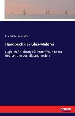 Handbuch der Glas-Malerei: zugleich Anleitung für Kunstfreunde zur Beurteilung von Glasmalereien - Friedrich Jaennicke - cover