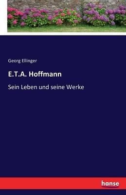 E.T.A. Hoffmann: Sein Leben und seine Werke - Georg Ellinger - cover