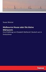 Melbourne House oder Die kleine Märtyrerin: Eine Erzählung von Elisabeth Wetherell. Deutsch von A. Kretzschmar