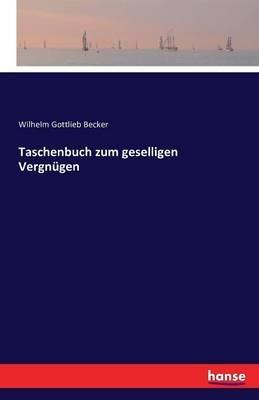Taschenbuch zum geselligen Vergnugen - Wilhelm Gottlieb Becker - cover