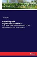 Sammlung aller Regulations-Vorschriften: Vom Jahre 1795 bis zum Jahre 1805 für die sächsische Nation in Siebenbürgen