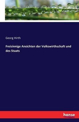 Freisinnige Ansichten der Volkswirthschaft und des Staats - Georg Hirth - cover