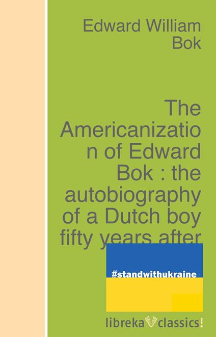 The Americanization of Edward Bok : the autobiography of a Dutch boy fifty years after
