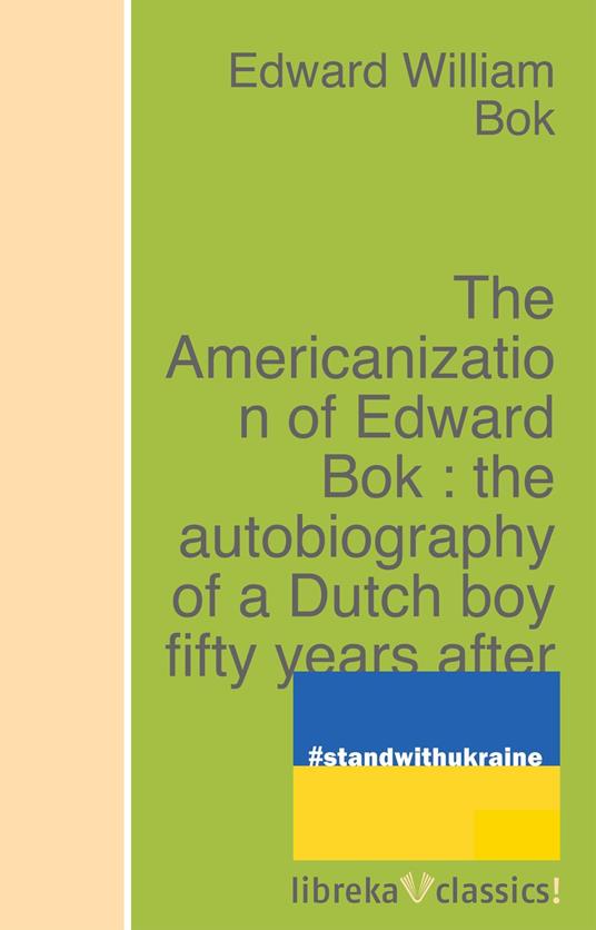 The Americanization of Edward Bok : the autobiography of a Dutch boy fifty years after