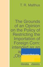 The Grounds of an Opinion on the Policy of Restricting the Importation of Foreign Corn: intended as an appendix to 