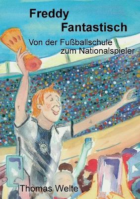 Freddy Fantastisch: Von der Fussballschule zum Nationalspieler - Thomas Welte - cover