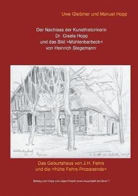 Der Nachlass der Kunsthistorikerin Dr. Gisela Hopp und das Bild >Mühlenbarbeck: Das Geburtshaus von J.H. Fehrs und die >frühe Fehrs-Propaganda - Uwe Gleßmer,Manuel Hopp - cover