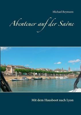 Abenteuer auf der Saône: Mit dem Hausboot nach Lyon - Michael Reymann - cover