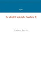 Die königlich sächsische Kavallerie (I): Die Standarten 1807/11 - 1815 - Jörg Titze - cover