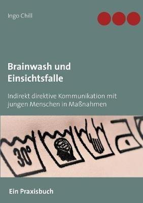 Brainwash und Einsichtsfalle: Indirekt direktive Kommunikation mit jungen Menschen in Maßnahmen - Ingo Chill - cover