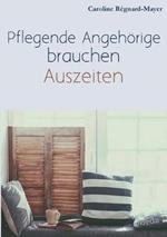 Pflegende Angehörige brauchen Auszeiten: Betroffene und Angehörige berichten über ihren Alltag, die Pflege und Bürokratie