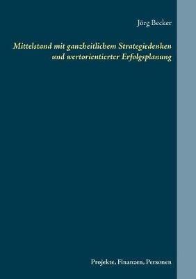 Mittelstand mit ganzheitlichem Strategiedenken und wertorientierter Erfolgsplanung: Projekte, Finanzen, Personen - Jörg Becker - cover