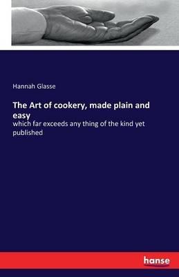 The Art of cookery, made plain and easy: which far exceeds any thing of the kind yet published - Hannah Glasse - cover