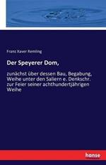 Der Speyerer Dom,: zunachst uber dessen Bau, Begabung, Weihe unter den Saliern e. Denkschr. zur Feier seiner achthundertjahrigen Weihe