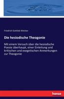 Die hesiodische Theogonie: Mit einem Versuch uber die hesiodische Poesie uberhaupt, einer Einleitung und kritischen und exegetischen Anmerkungen zur Theogonie - Friedrich Gottlieb Welcker - cover