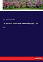 The Real Lord Byron - New Views of the Poet's Life: Vol. I
