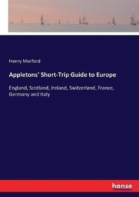 Appletons' Short-Trip Guide to Europe: England, Scotland, Ireland, Switzerland, France, Germany and Italy - Henry Morford - cover