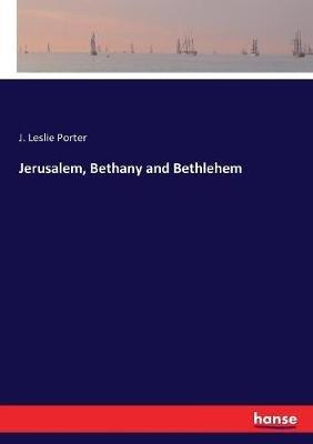 Jerusalem, Bethany and Bethlehem - J Leslie Porter - cover