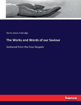 The Works and Words of our Saviour: Gathered from the Four Gospels - Henry James Coleridge - cover