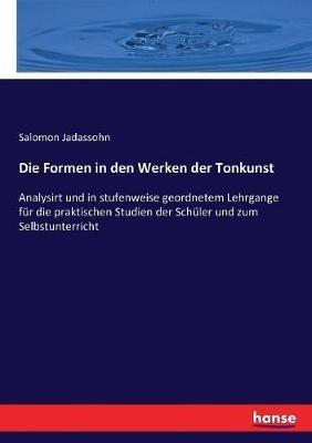 Die Formen in den Werken der Tonkunst: Analysirt und in stufenweise geordnetem Lehrgange für die praktischen Studien der Schüler und zum Selbstunterricht - Salomon Jadassohn - cover