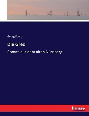 Die Gred: Roman aus dem alten Nurnberg - Georg Ebers - cover