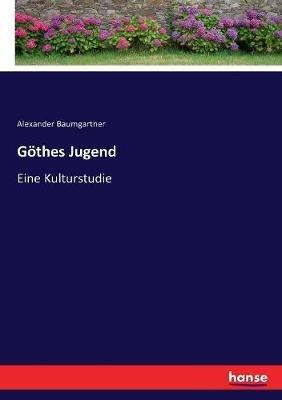 Göthes Jugend: Eine Kulturstudie - Alexander Baumgartner - cover