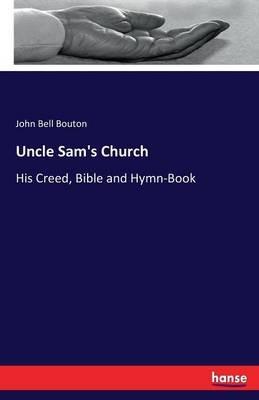 Uncle Sam's Church: His Creed, Bible and Hymn-Book - John Bell Bouton - cover