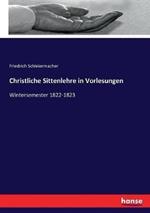 Christliche Sittenlehre in Vorlesungen: Wintersemester 1822-1823