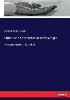 Christliche Sittenlehre in Vorlesungen: Wintersemester 1822-1823 - Friedrich Schleiermacher - cover