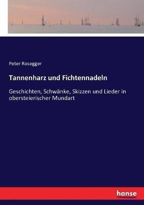 Tannenharz und Fichtennadeln: Geschichten, Schwänke, Skizzen und Lieder in obersteierischer Mundart - Peter Rosegger - cover