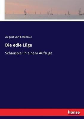 Die edle Lüge: Schauspiel in einem Aufzuge - August Von Kotzebue - cover