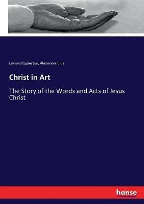 Christ in Art: The Story of the Words and Acts of Jesus Christ - Edward Eggleston,Alexandre Bida - cover
