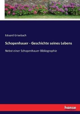 Schopenhauer - Geschichte seines Lebens: Nebst einer Schopenhauer-Bibliographie - Eduard Grisebach - cover