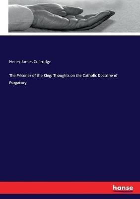 The Prisoner of the King: Thoughts on the Catholic Doctrine of Purgatory - Henry James Coleridge - cover