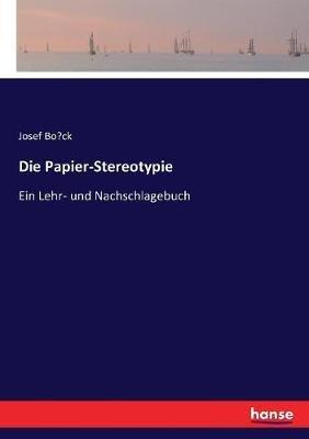 Die Papier-Stereotypie: Ein Lehr- und Nachschlagebuch - Josef Bo¨ck - cover