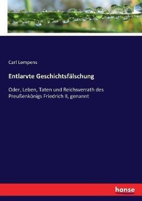Entlarvte Geschichtsfälschung: Oder, Leben, Taten und Reichsverrath des Preußenkönigs Friedrich II, genannt - Carl Lempens - cover
