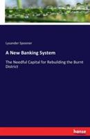 A New Banking System: The Needful Capital for Rebuilding the Burnt District - Lysander Spooner - cover