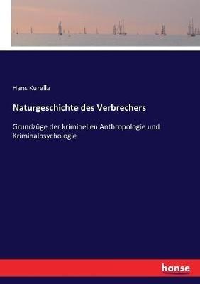 Naturgeschichte des Verbrechers: Grundzuge der kriminellen Anthropologie und Kriminalpsychologie - Hans Kurella - cover