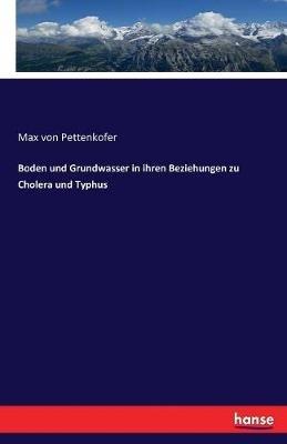 Boden und Grundwasser in ihren Beziehungen zu Cholera und Typhus - Max Von Pettenkofer - cover