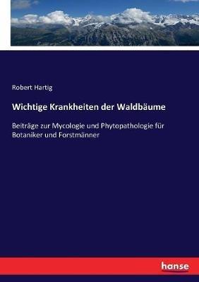 Wichtige Krankheiten der Waldbäume: Beiträge zur Mycologie und Phytopathologie für Botaniker und Forstmänner - Robert Hartig - cover
