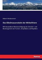 Das Gliedmassenskelet der Wirbelthiere: Mit besonderer Berücksichtigung des Schulter- und Beckengürtels bei Fischen, Amphibien und Reptilien