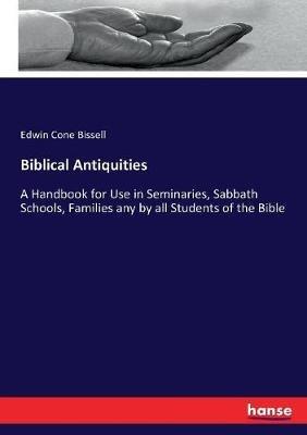 Biblical Antiquities: A Handbook for Use in Seminaries, Sabbath Schools, Families any by all Students of the Bible - Edwin Cone Bissell - cover