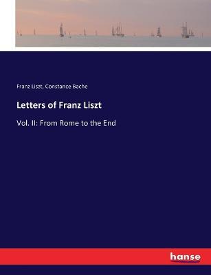 Letters of Franz Liszt: Vol. II: From Rome to the End - Franz Liszt,Constance Bache - cover