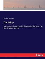 The Miser: A Comedy Acted by his Majesties Servants at the Theater Royal