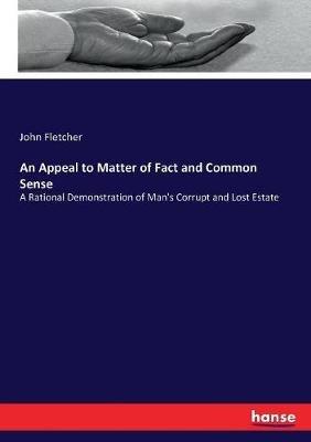 An Appeal to Matter of Fact and Common Sense: A Rational Demonstration of Man's Corrupt and Lost Estate - John Fletcher - cover