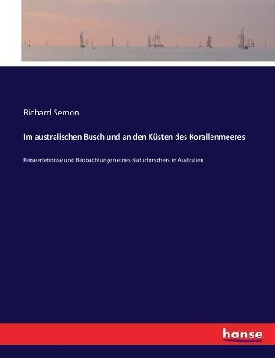 Im australischen Busch und an den Kusten des Korallenmeeres: Reiseerlebnisse und Beobachtungen eines Naturforschers in Australien - Richard Semon - cover