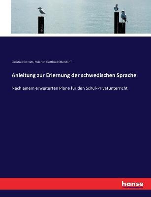 Anleitung zur Erlernung der schwedischen Sprache: Nach einem erweiterten Plane fur den Schul-Privatunterricht - Heinrich Gottfried Ollendorff,Christian Schmitt - cover