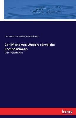 Carl Maria von Webers sämtliche Kompositionen: Der Freischütze - Friedrich Kind,Carl Maria Von Weber - cover