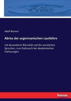 Abriss der urgermanischen Lautlehre: mit besonderer Rucksicht auf die noridschen Sprachen, zum Gebrauch bei akademischen Vorlesungen - Adolf Noreen - cover